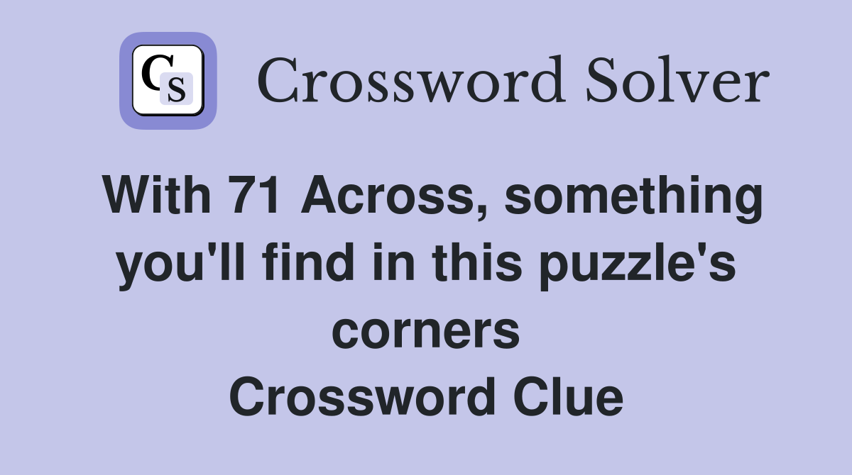 With 71 Across, something you'll find in this puzzle's corners Crossword Clue