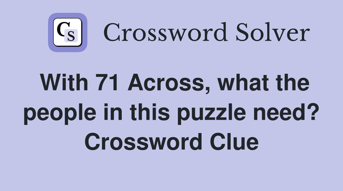 With 71 Across, what the people in this puzzle need? Crossword Clue