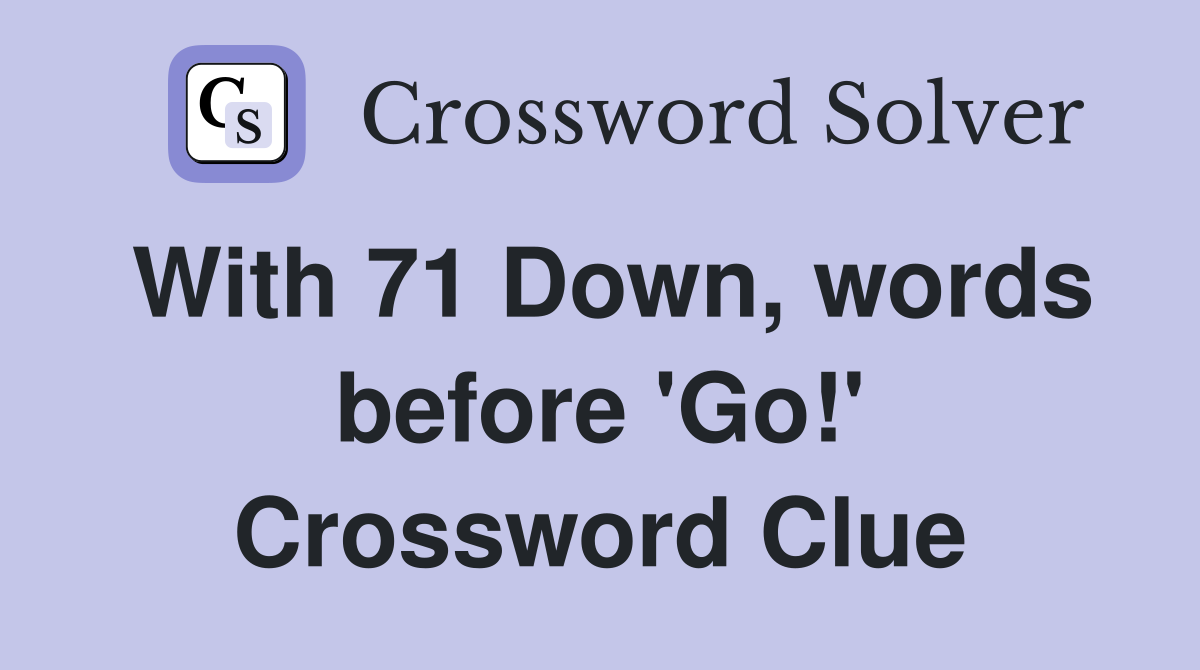 With 71 Down, words before 'Go!' Crossword Clue