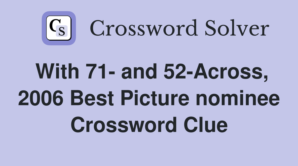 With 71- and 52-Across, 2006 Best Picture nominee Crossword Clue