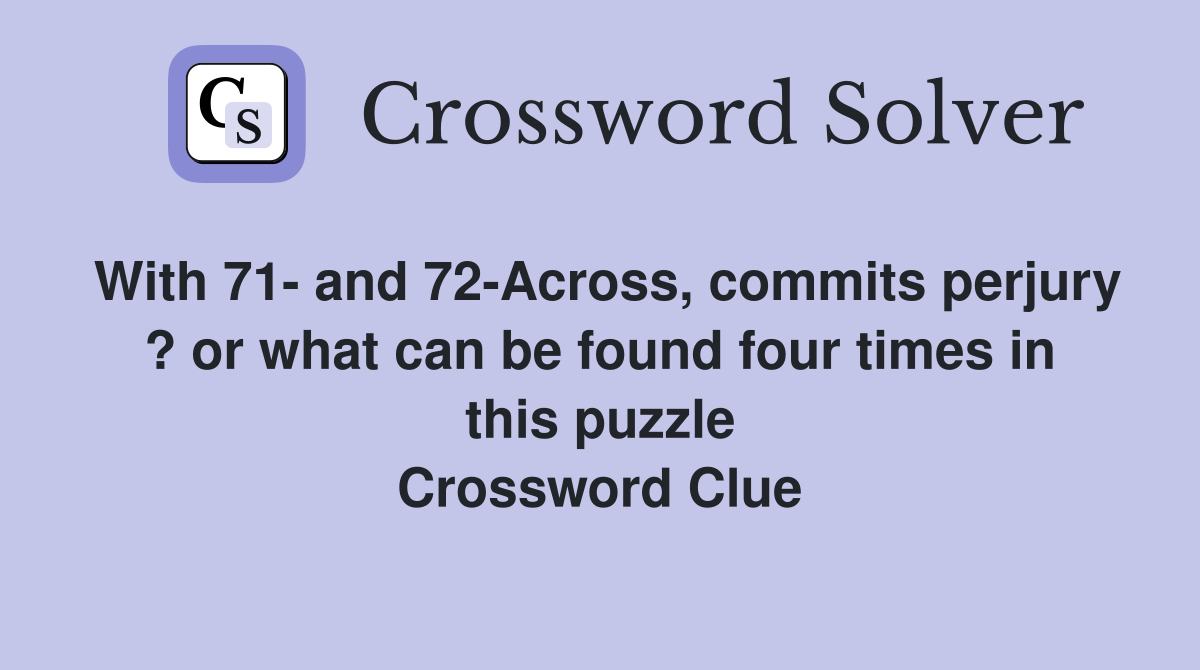 With 71- and 72-Across, commits perjury ? or what can be found four times in this puzzle Crossword Clue