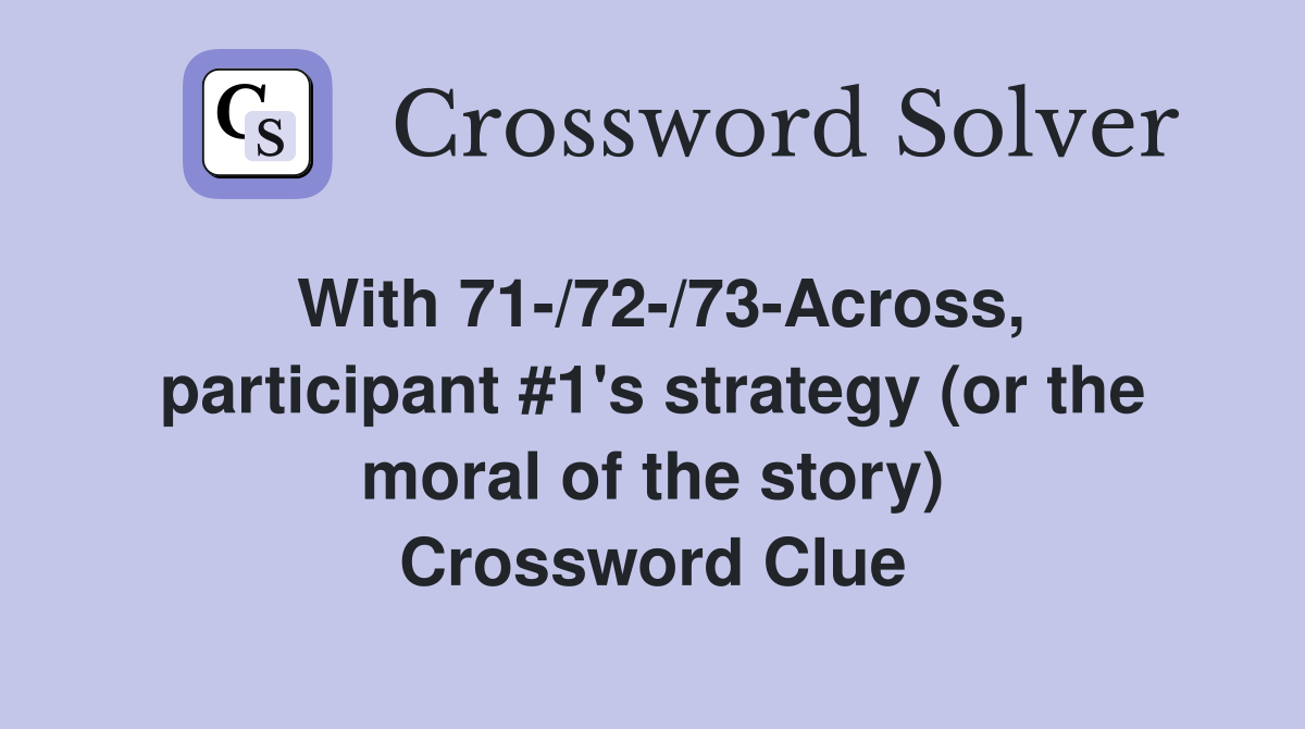 With 71-/72-/73-Across, participant #1's strategy (or the moral of the story) Crossword Clue