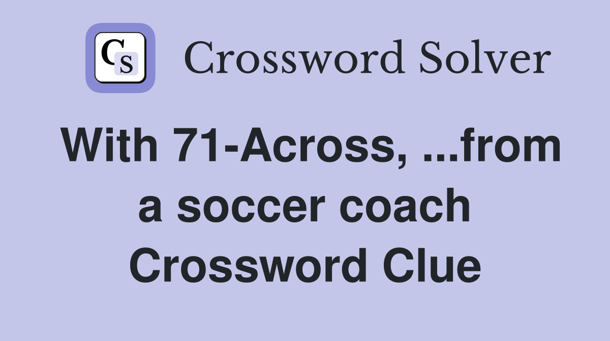 With 71-Across, ...from a soccer coach Crossword Clue