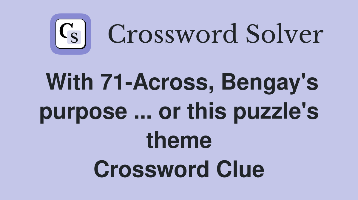With 71-Across, Bengay's purpose ... or this puzzle's theme Crossword Clue