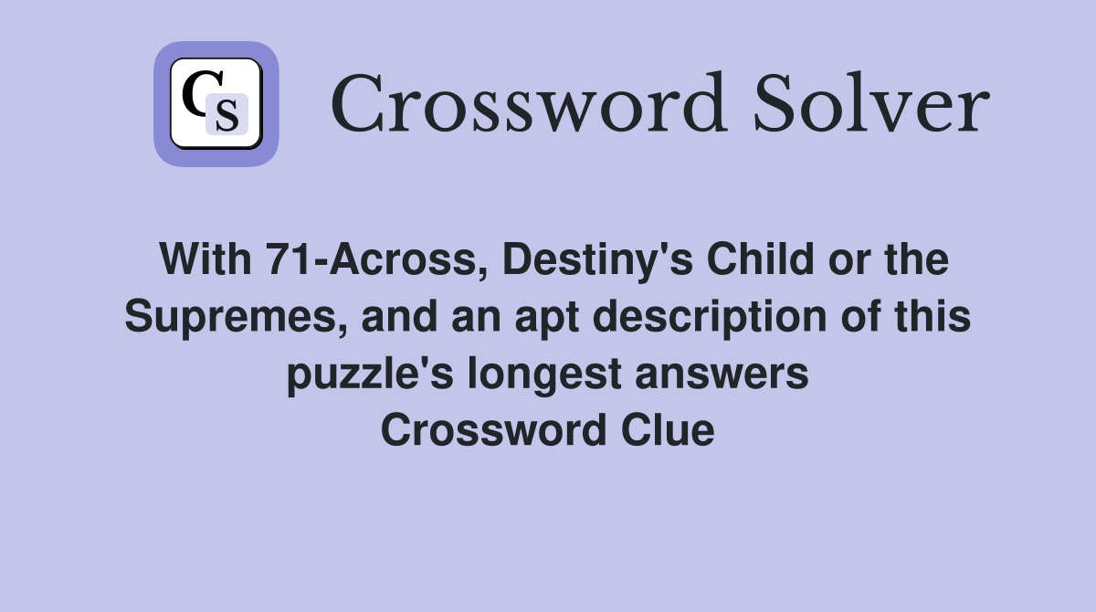 With 71-Across, Destiny's Child or the Supremes, and an apt description of this puzzle's longest answers Crossword Clue