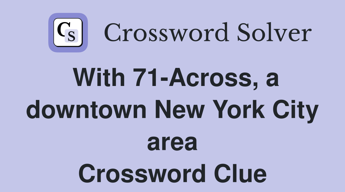 With 71-Across, a downtown New York City area Crossword Clue