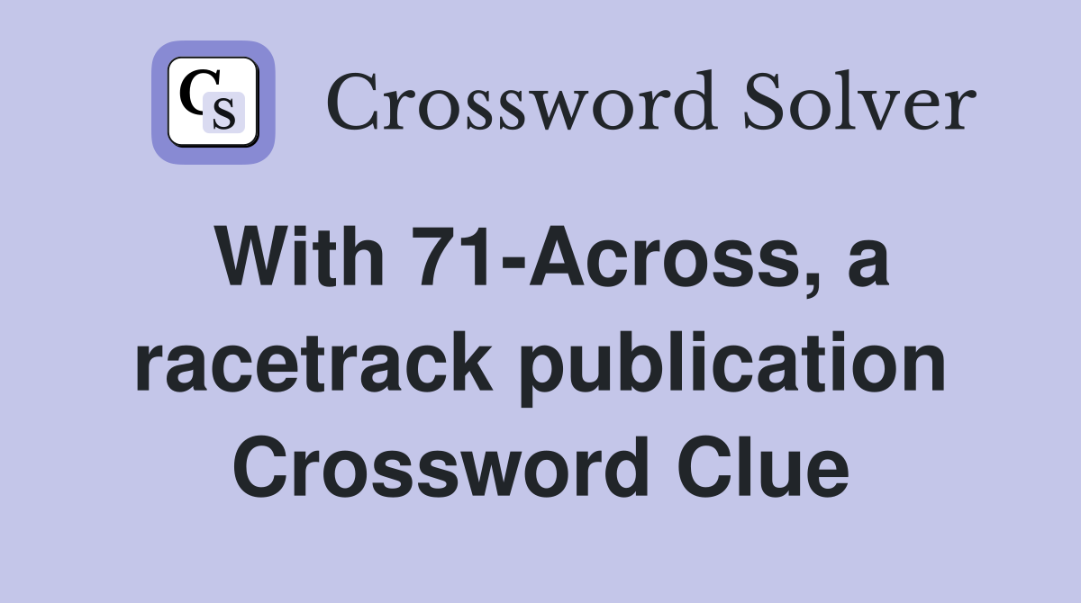 With 71-Across, a racetrack publication Crossword Clue