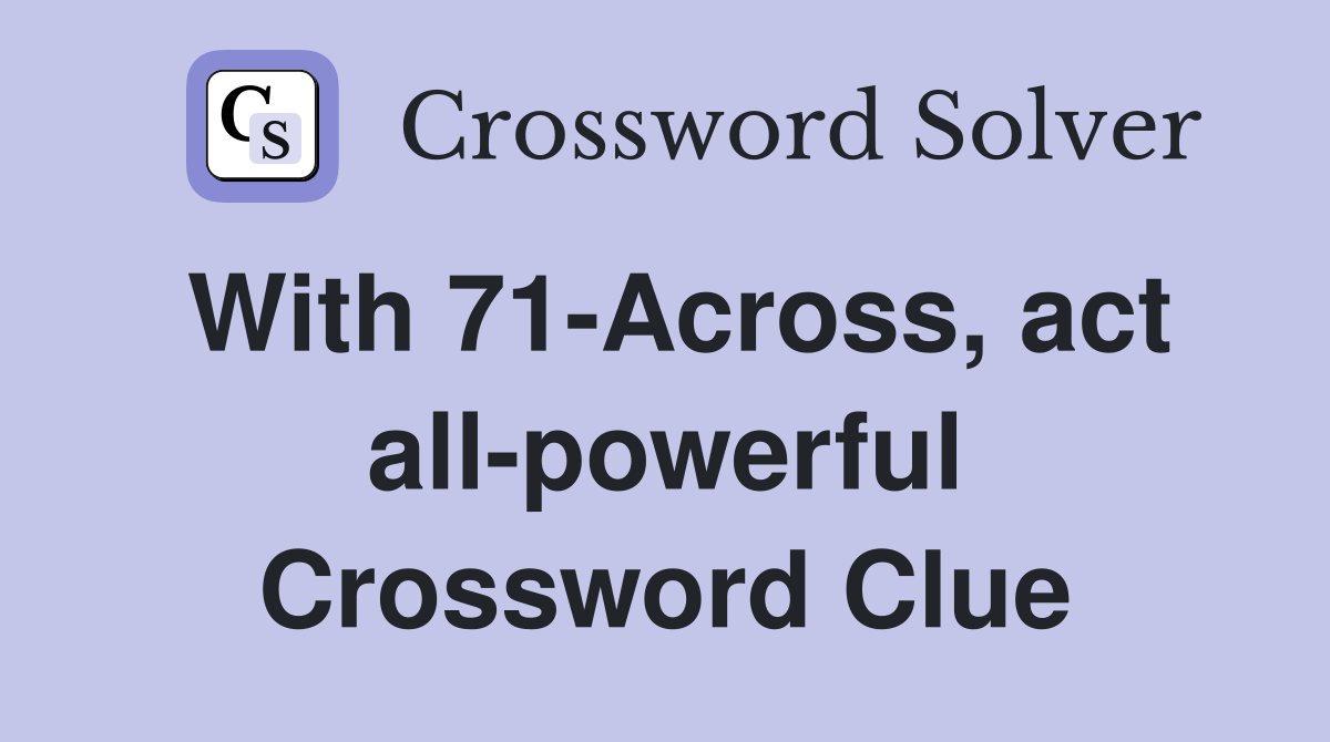 With 71-Across, act all-powerful Crossword Clue