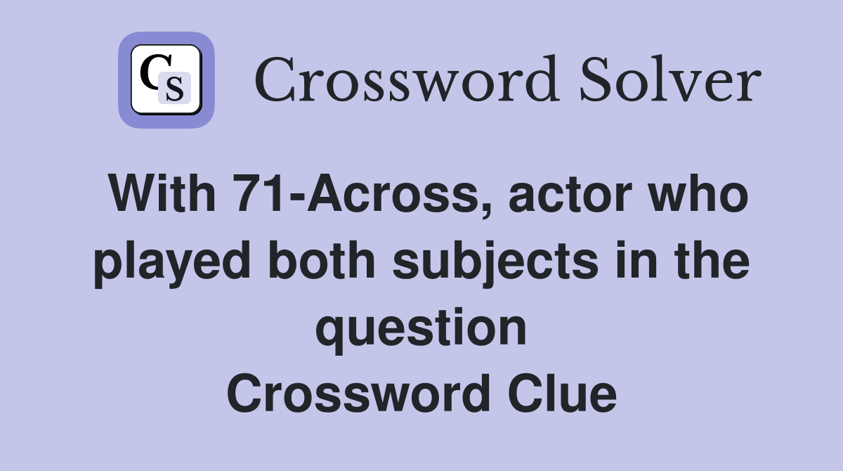 With 71-Across, actor who played both subjects in the question Crossword Clue