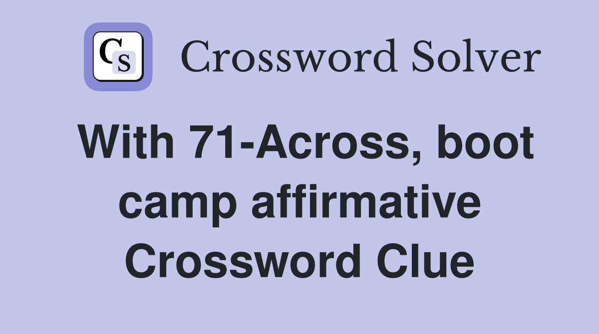 With 71-Across, boot camp affirmative Crossword Clue