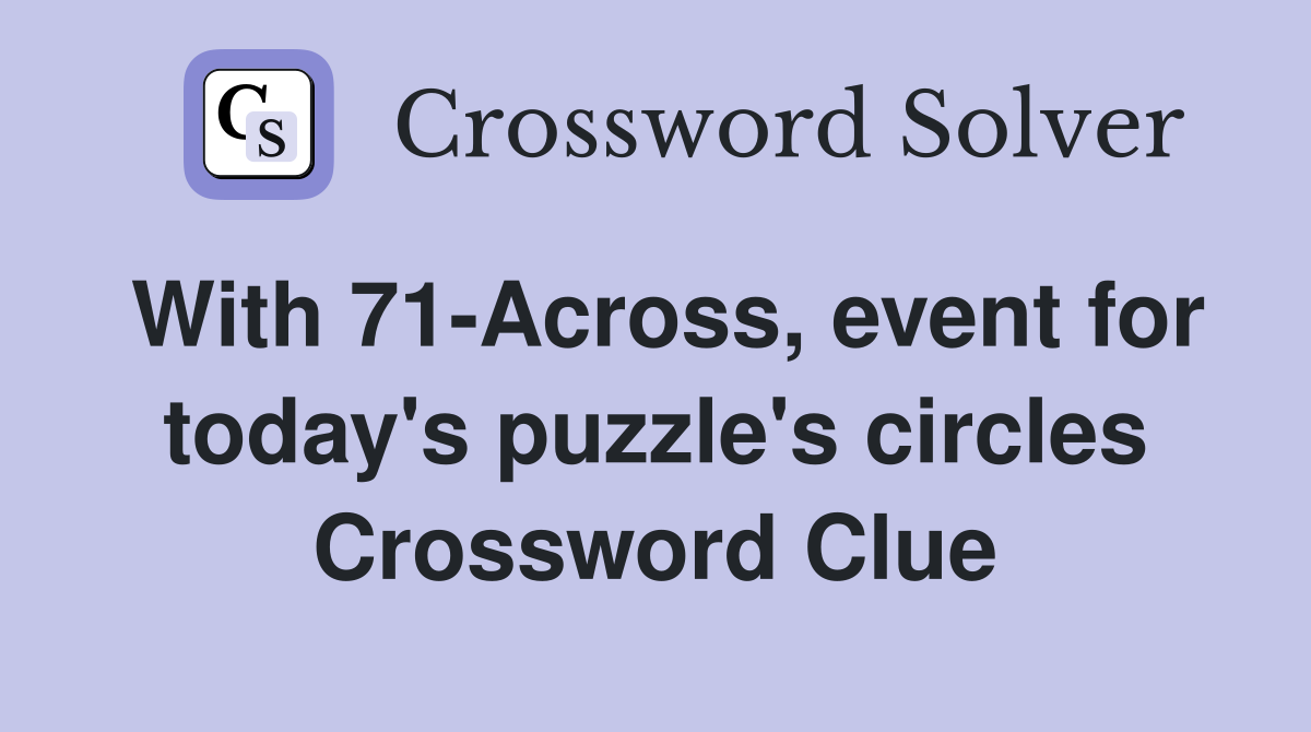 With 71-Across, event for today's puzzle's circles Crossword Clue