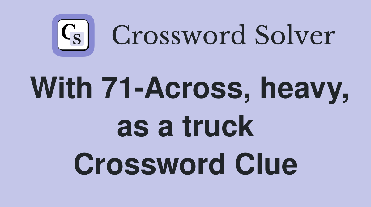 With 71-Across, heavy, as a truck Crossword Clue