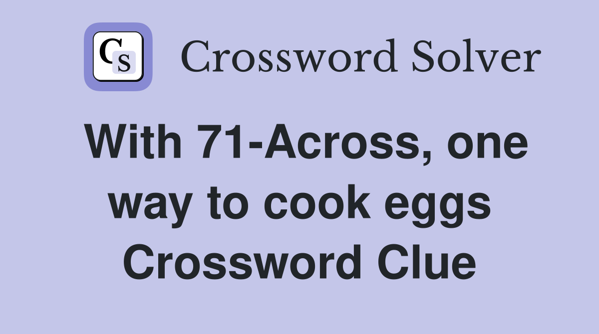 With 71-Across, one way to cook eggs Crossword Clue