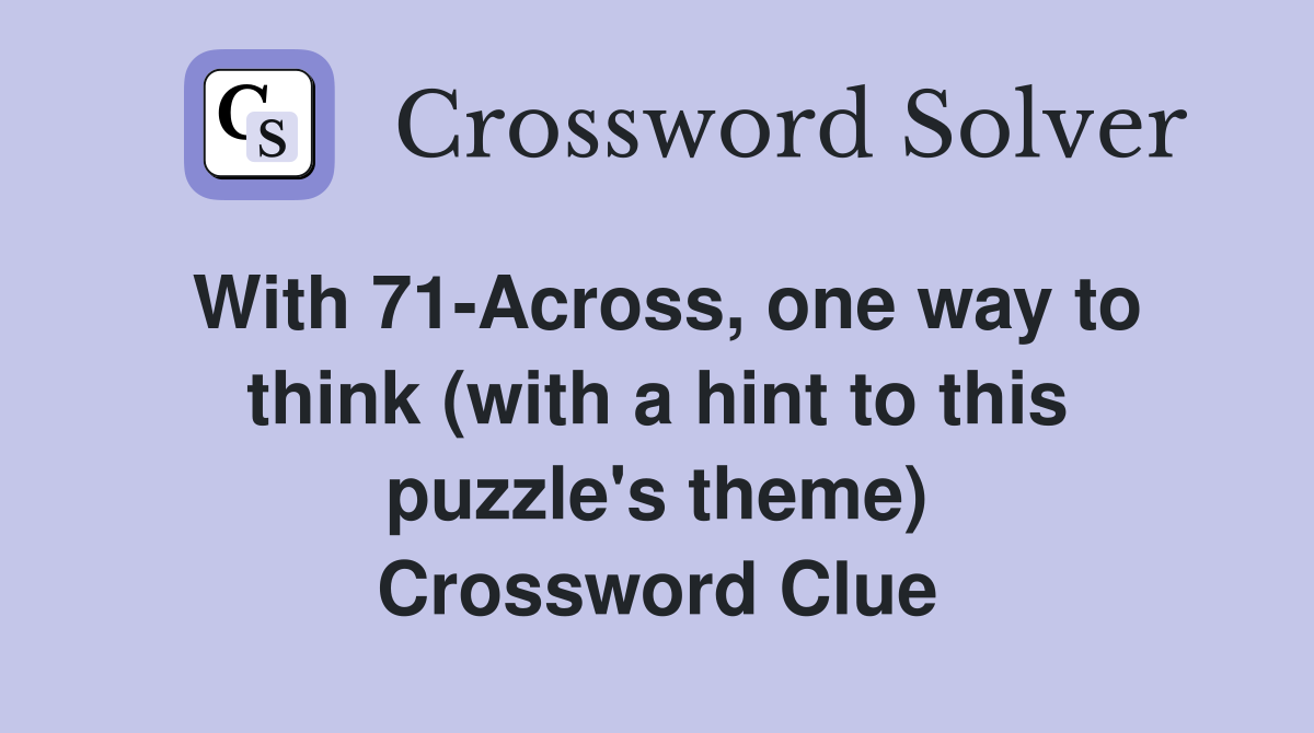 With 71-Across, one way to think (with a hint to this puzzle's theme) Crossword Clue