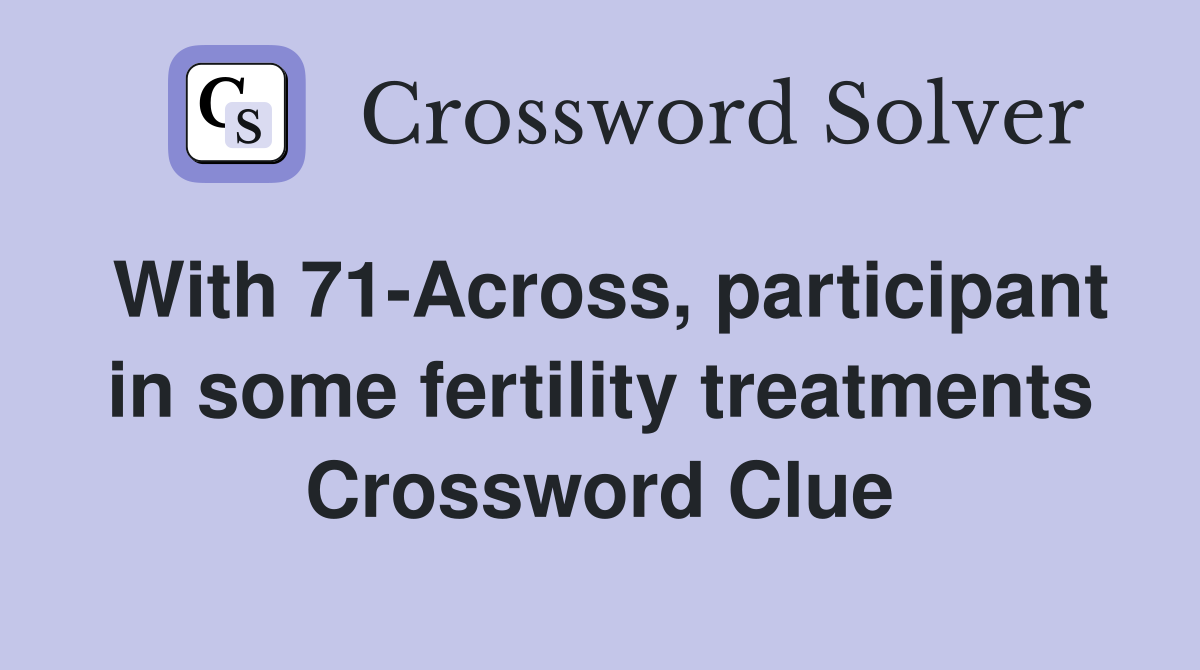 With 71-Across, participant in some fertility treatments Crossword Clue