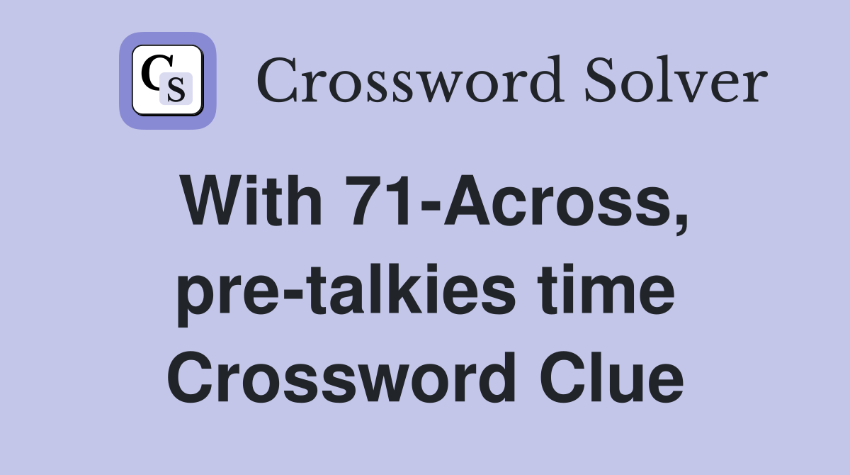 With 71-Across, pre-talkies time Crossword Clue