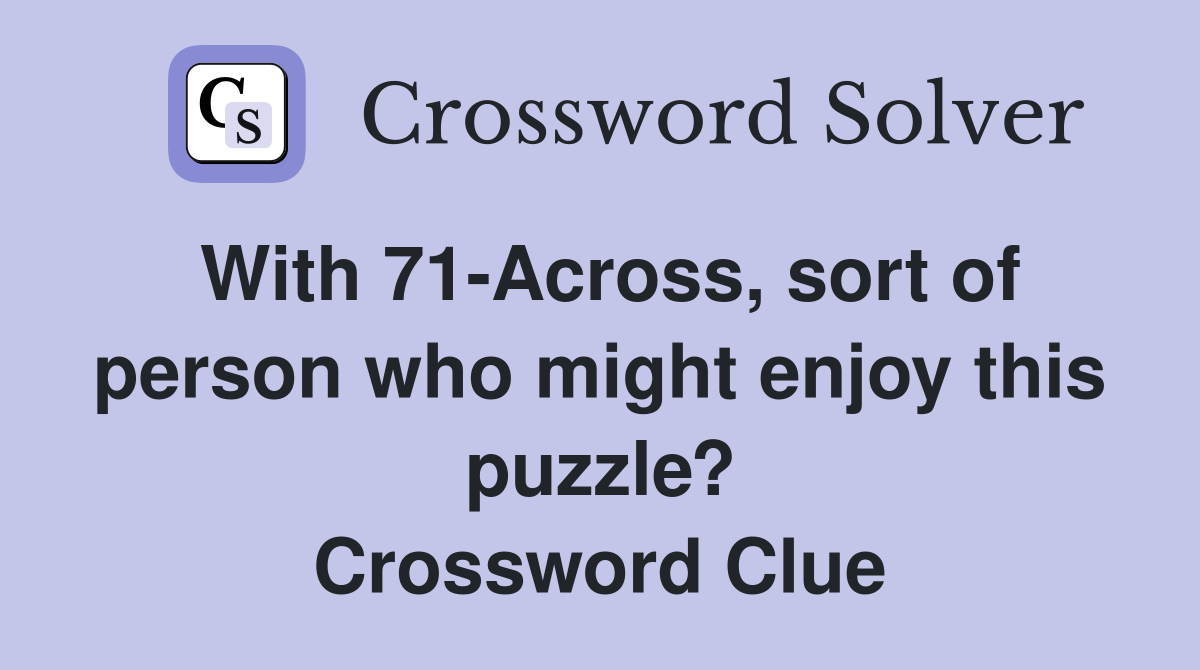 With 71-Across, sort of person who might enjoy this puzzle? Crossword Clue