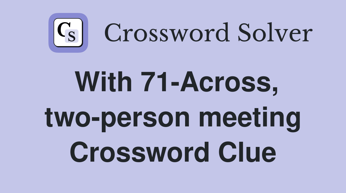 With 71-Across, two-person meeting Crossword Clue