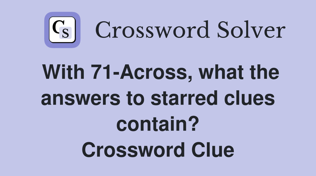 With 71-Across, what the answers to starred clues contain? Crossword Clue