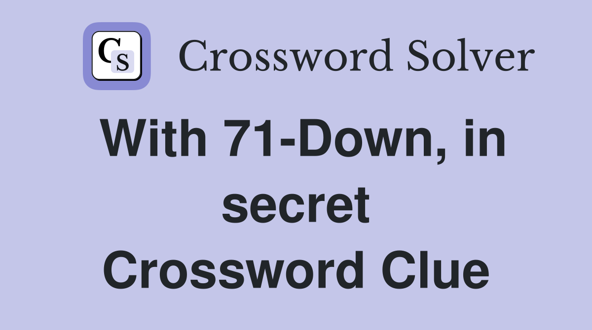 With 71-Down, in secret Crossword Clue