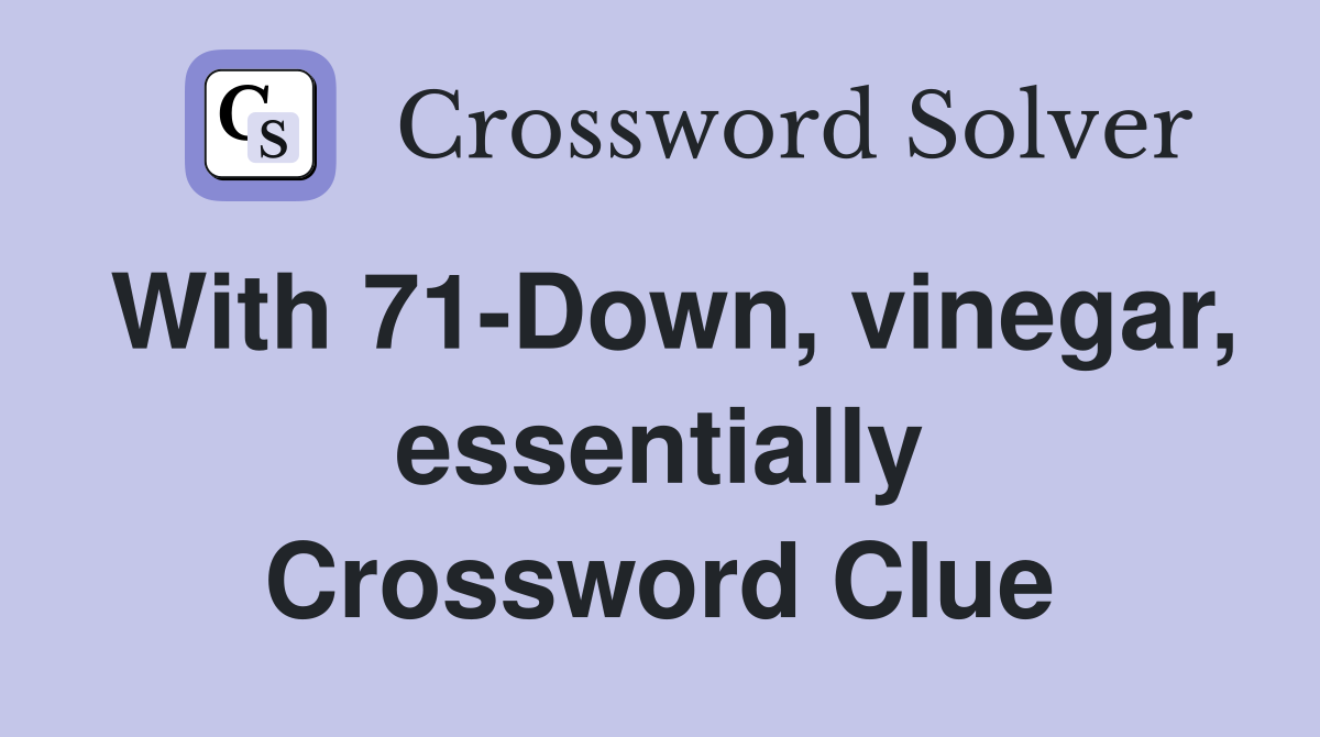 With 71-Down, vinegar, essentially Crossword Clue