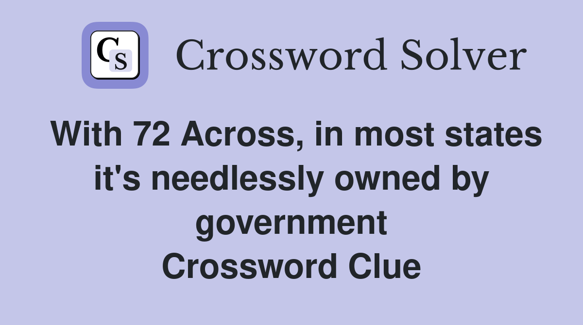 With 72 Across, in most states it's needlessly owned by government Crossword Clue