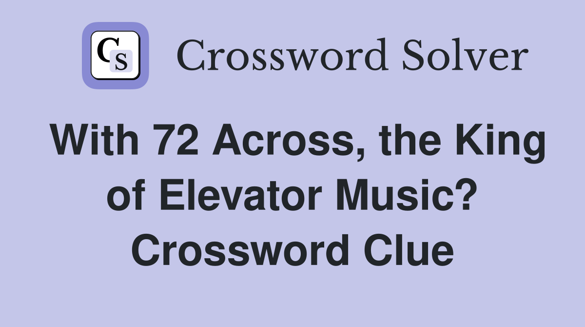 With 72 Across, the King of Elevator Music? Crossword Clue
