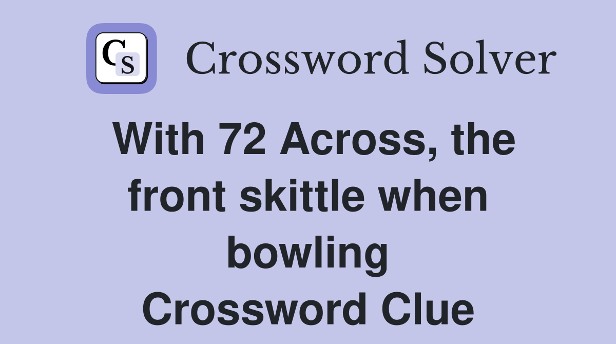With 72 Across, the front skittle when bowling Crossword Clue