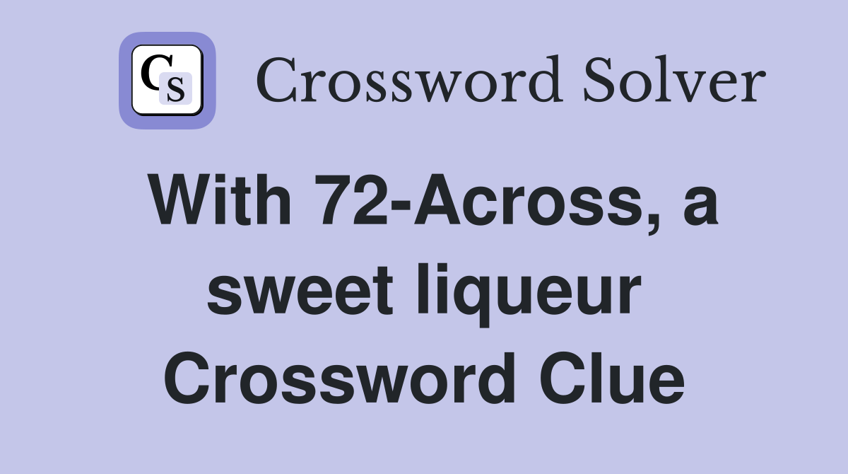 With 72-Across, a sweet liqueur Crossword Clue