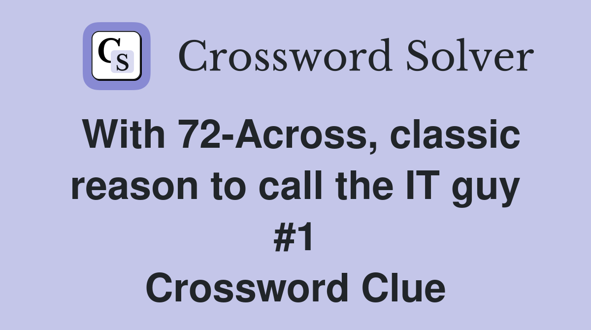 With 72-Across, classic reason to call the IT guy #1 Crossword Clue