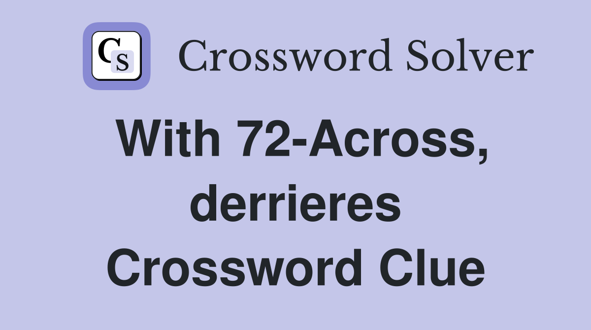 With 72-Across, derrieres Crossword Clue