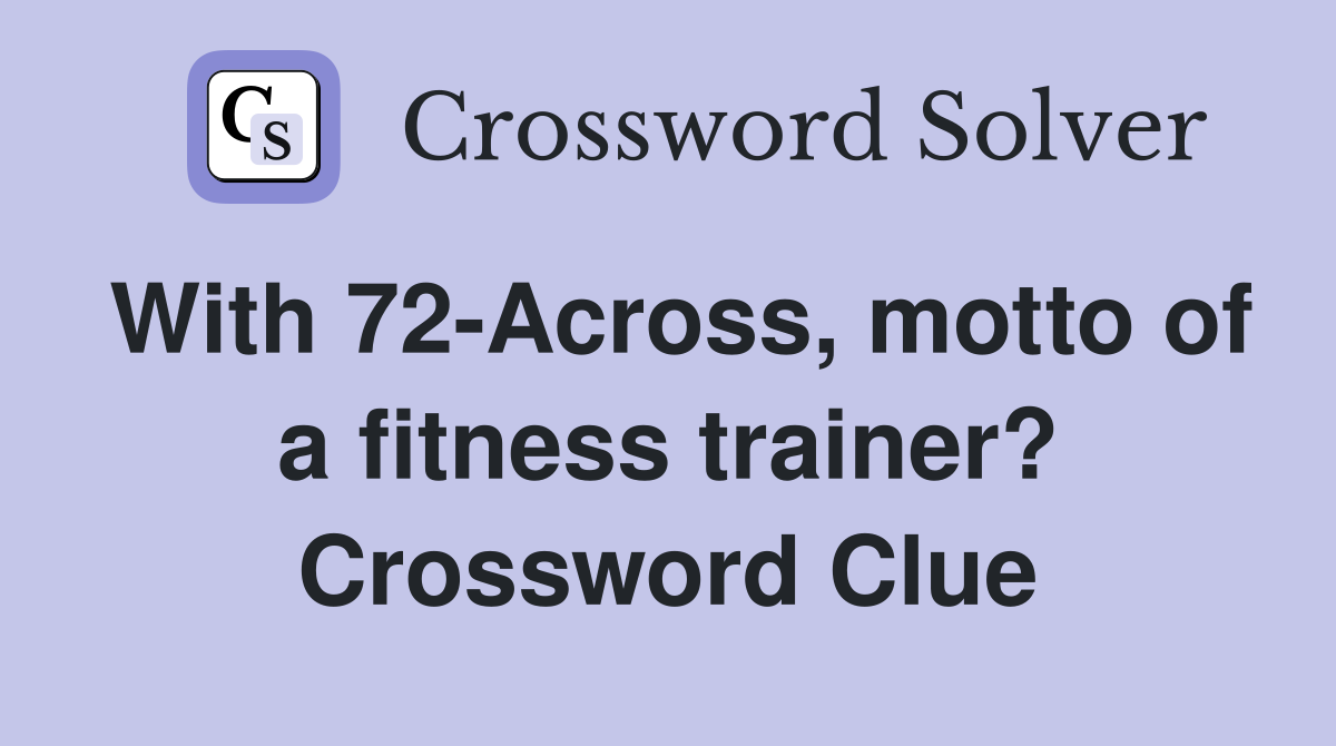 With 72-Across, motto of a fitness trainer? Crossword Clue