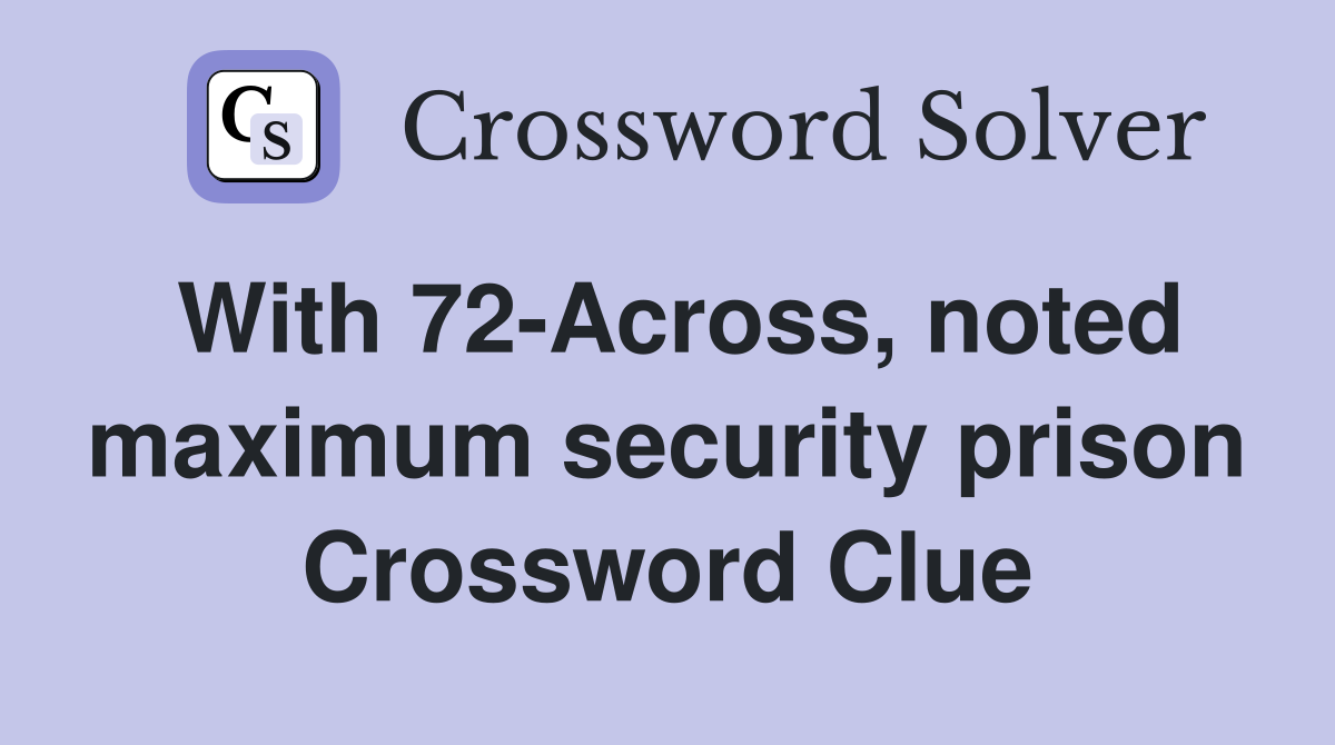 With 72-Across, noted maximum security prison Crossword Clue