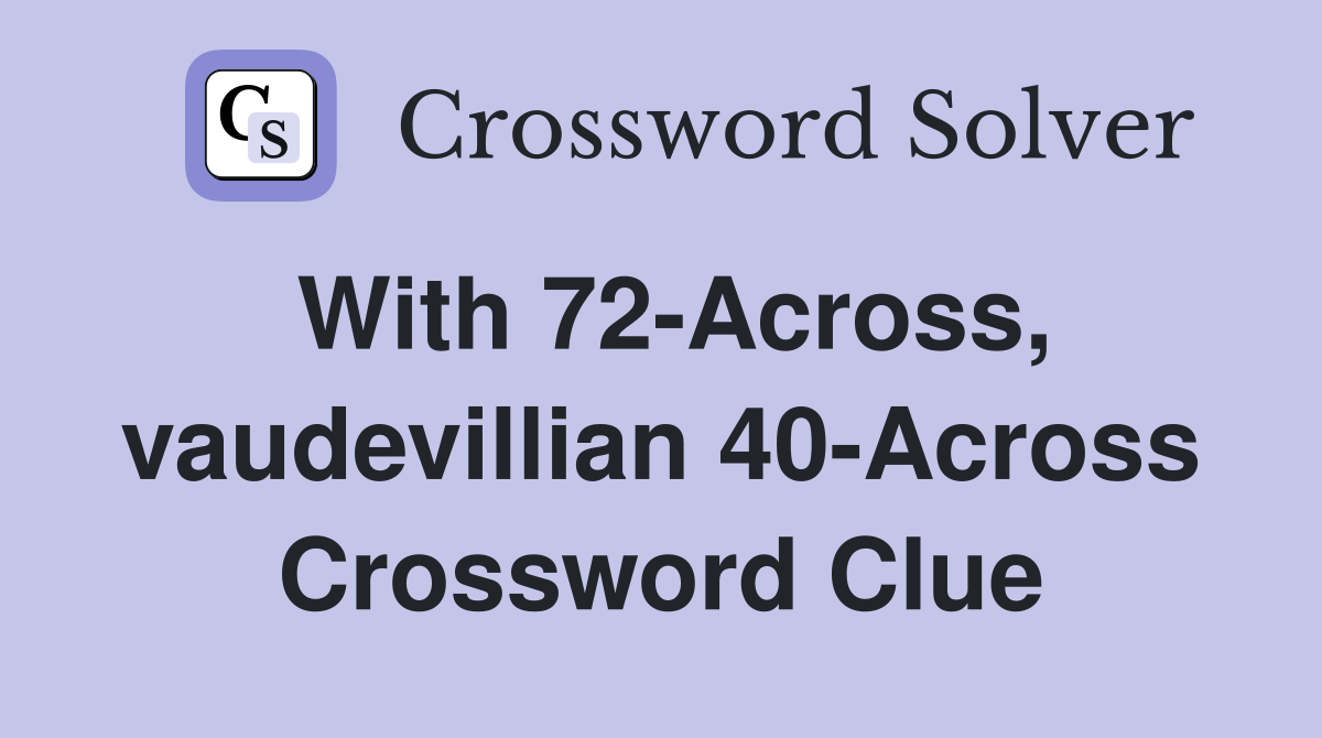 With 72-Across, vaudevillian 40-Across Crossword Clue