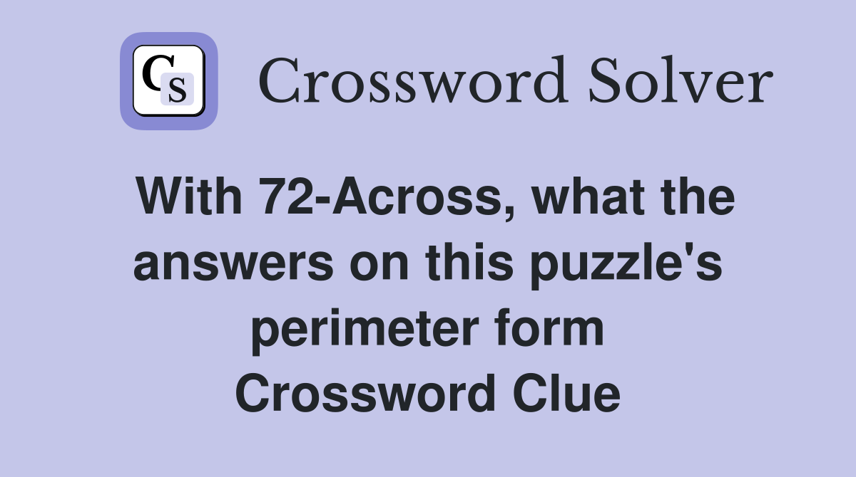 With 72-Across, what the answers on this puzzle's perimeter form Crossword Clue