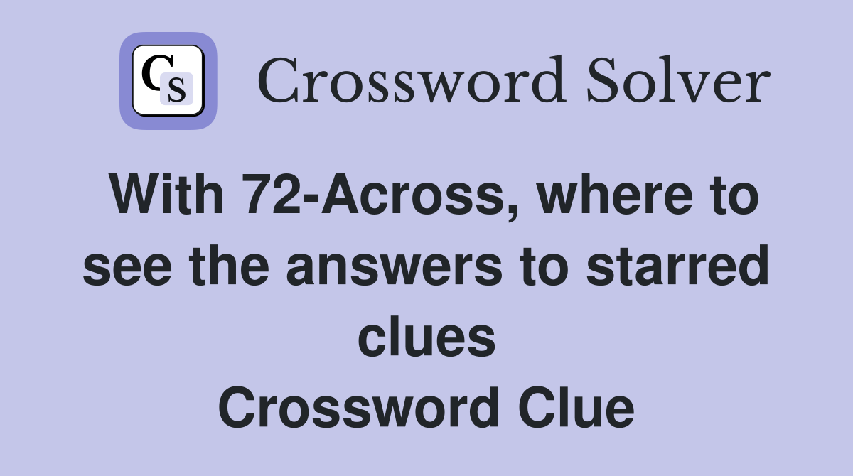 With 72-Across, where to see the answers to starred clues Crossword Clue