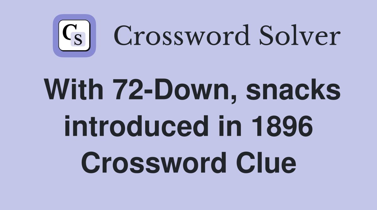 With 72-Down, snacks introduced in 1896 Crossword Clue