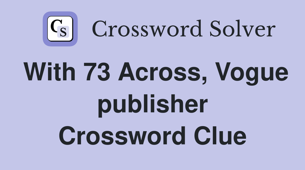 With 73 Across, Vogue publisher Crossword Clue