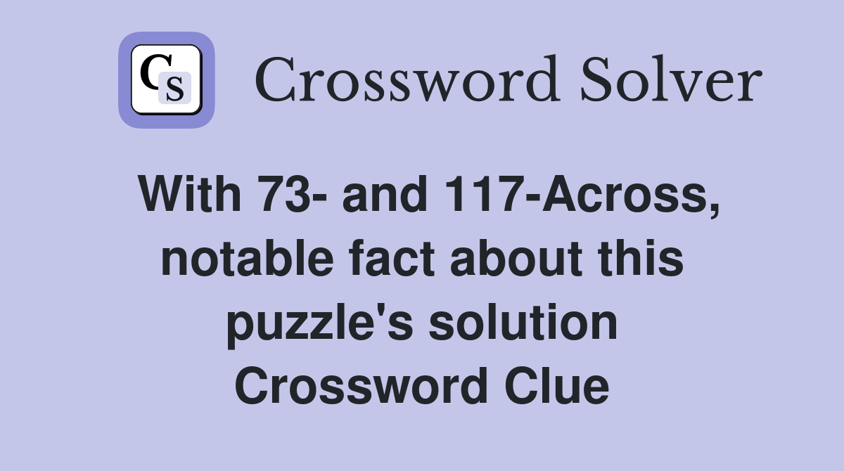With 73- and 117-Across, notable fact about this puzzle's solution Crossword Clue