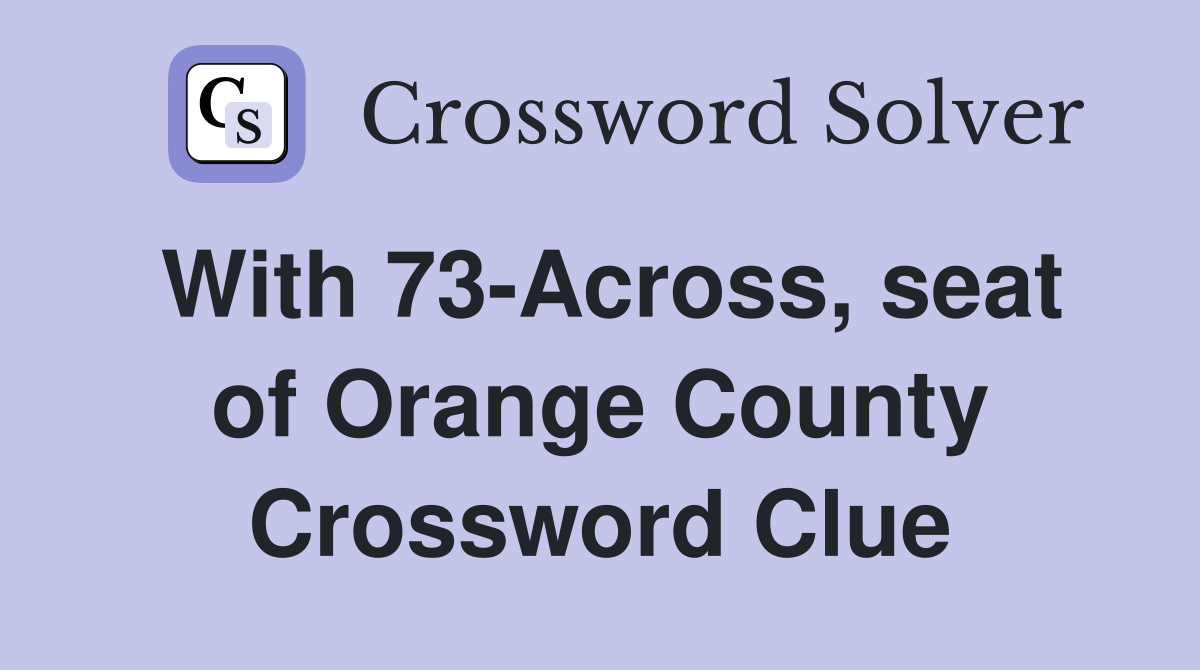 With 73-Across, seat of Orange County Crossword Clue
