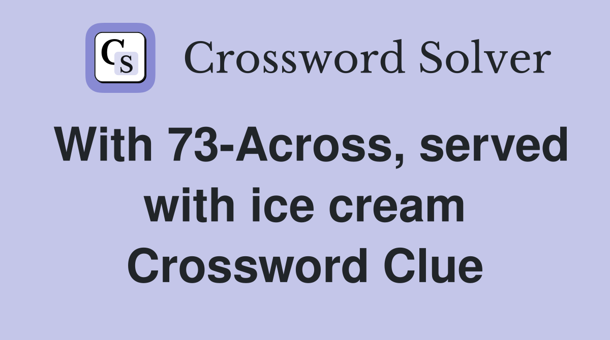 With 73-Across, served with ice cream Crossword Clue