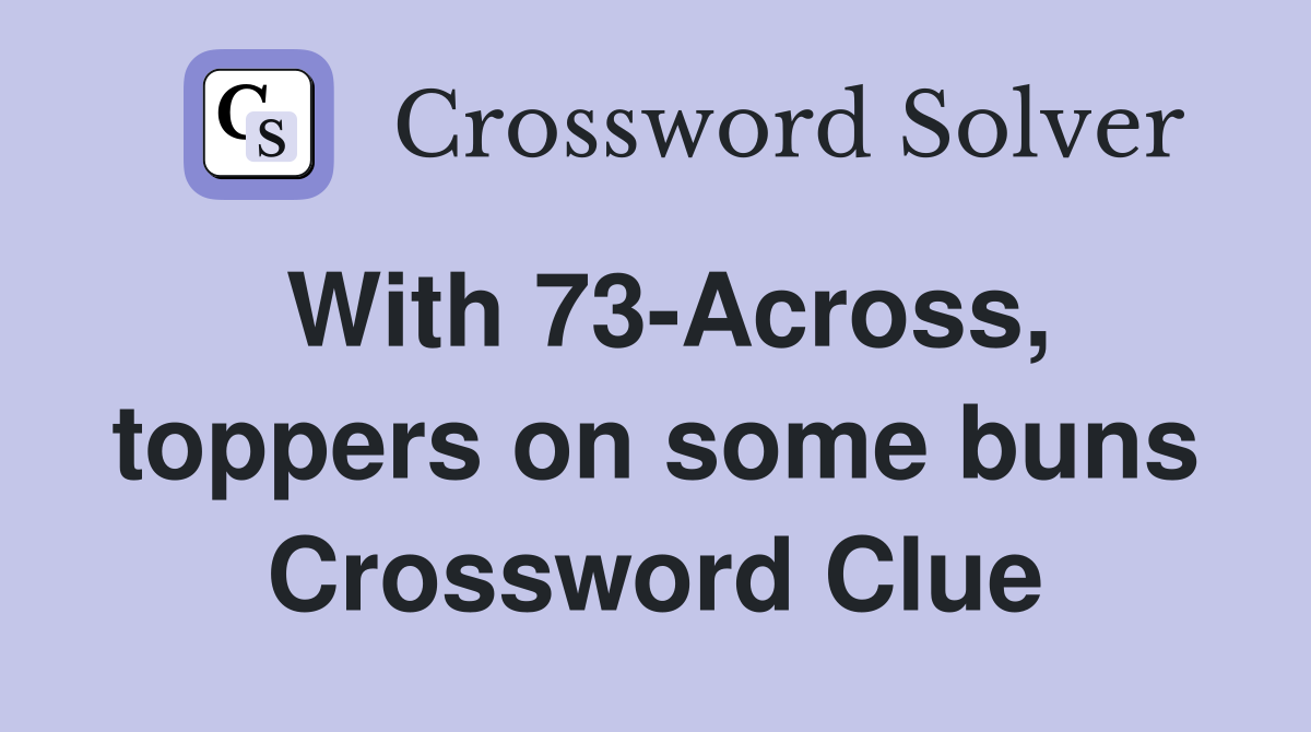 With 73-Across, toppers on some buns Crossword Clue