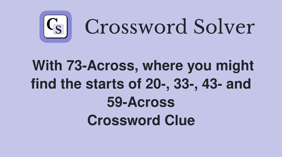 With 73-Across, where you might find the starts of 20-, 33-, 43- and 59-Across Crossword Clue