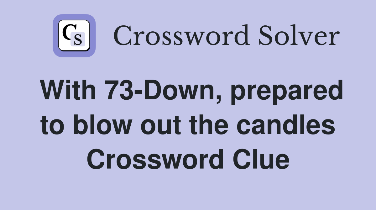 With 73-Down, prepared to blow out the candles Crossword Clue