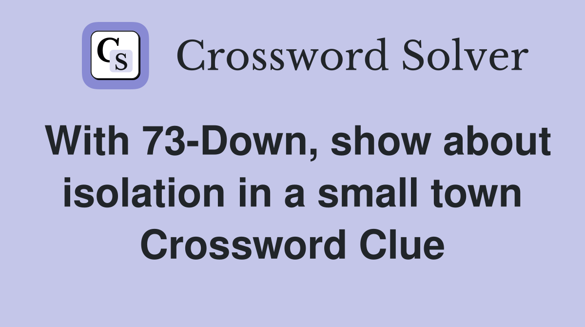 With 73-Down, show about isolation in a small town Crossword Clue