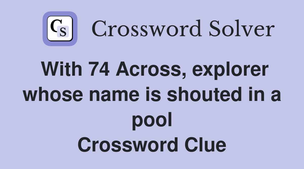 With 74 Across, explorer whose name is shouted in a pool Crossword Clue
