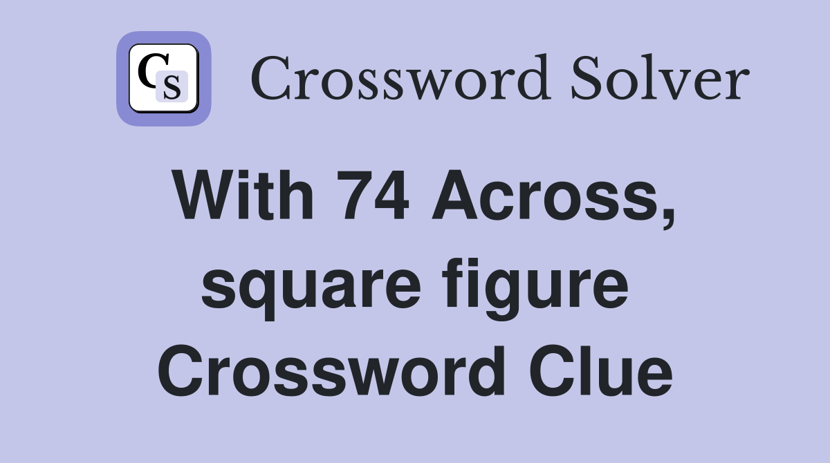 With 74 Across, square figure Crossword Clue