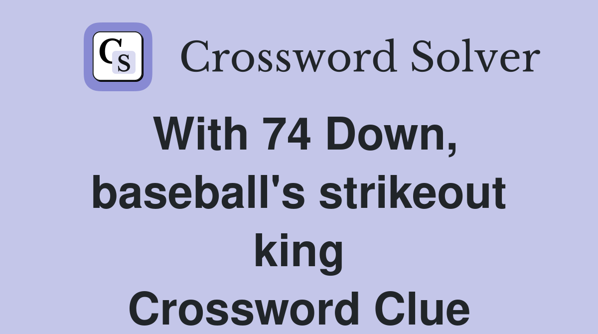 With 74 Down, baseball's strikeout king Crossword Clue