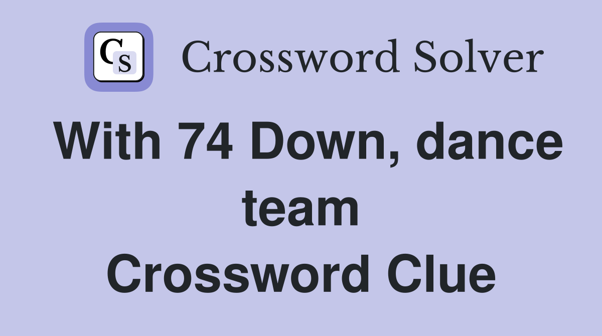 With 74 Down, dance team Crossword Clue