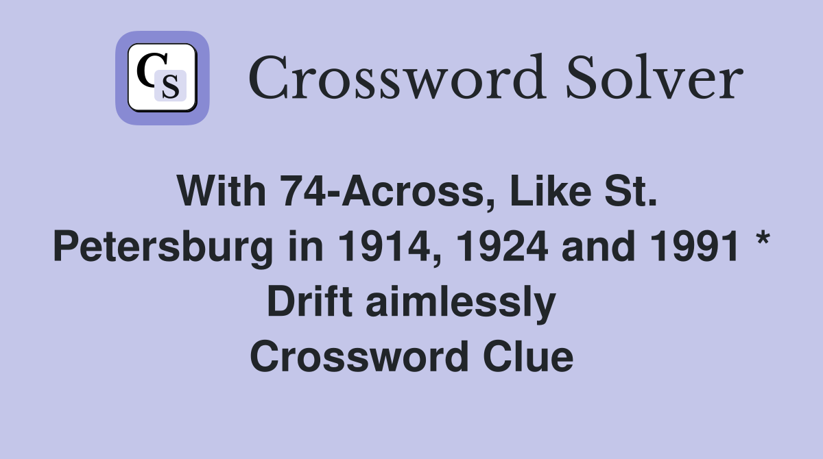With 74-Across, Like St. Petersburg in 1914, 1924 and 1991 * Drift aimlessly Crossword Clue